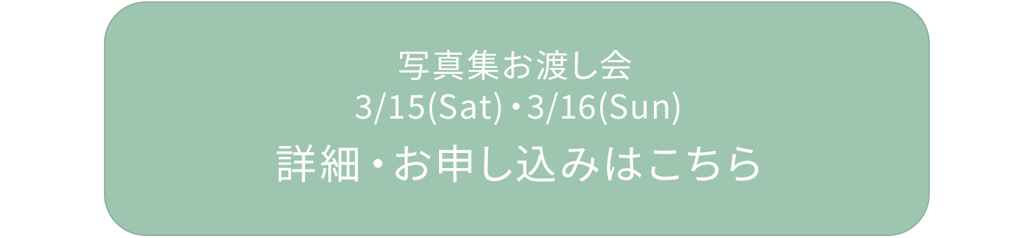 写真集お渡し会 3/15(Sat)・3/16(Sun) 詳細・お申し込みはこちら