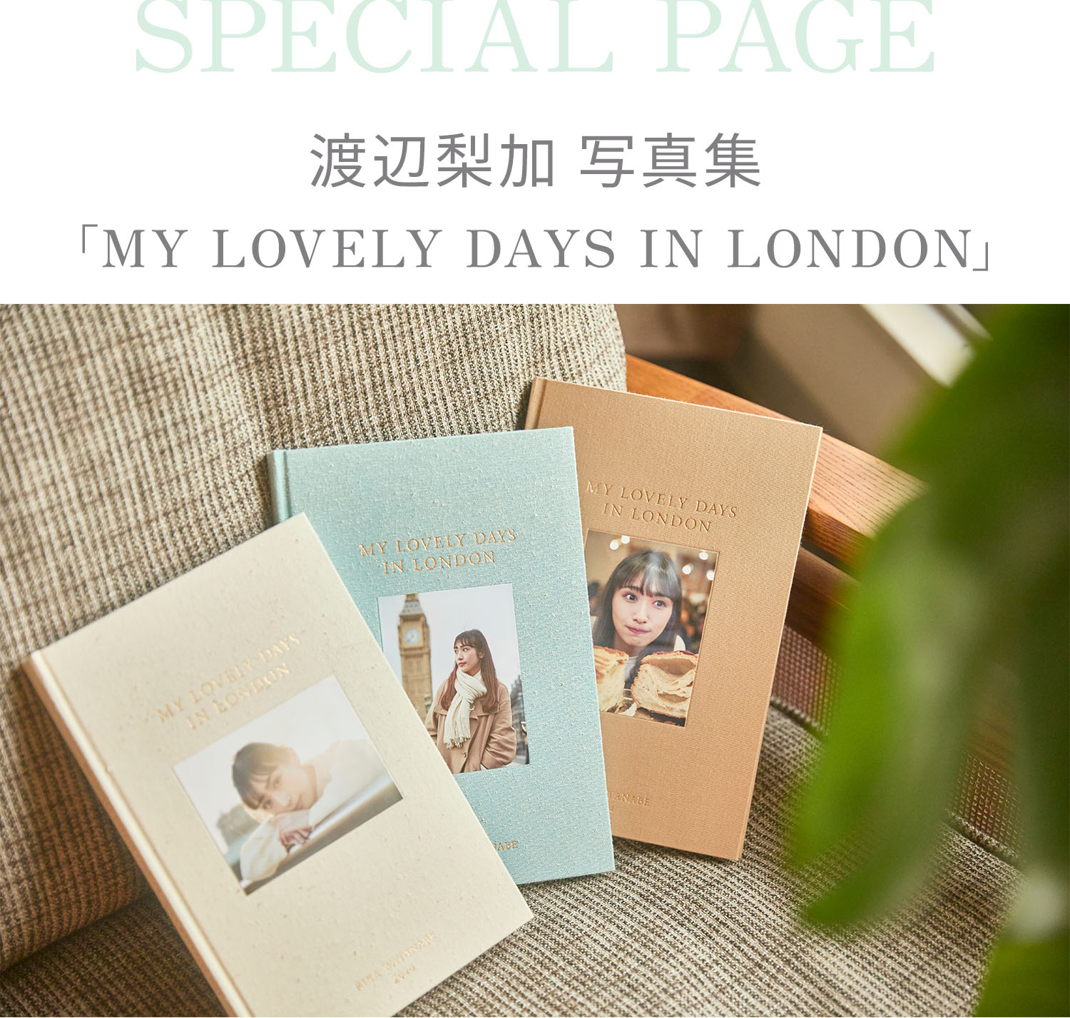 SPECIAL PAGE 渡辺梨加 写真集「MY LOVELY DAYS IN LONDON」